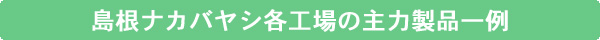 島根ナカバヤシ各工場の主力製品一例